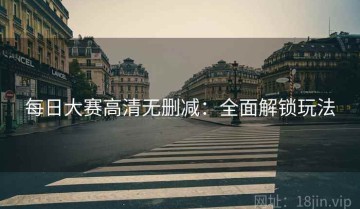 每日大赛高清无删减：全面解锁玩法