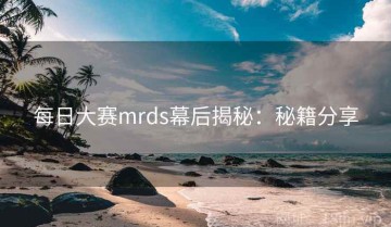 每日大赛mrds幕后揭秘：秘籍分享