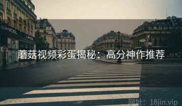 蘑菇视频彩蛋揭秘：高分神作推荐