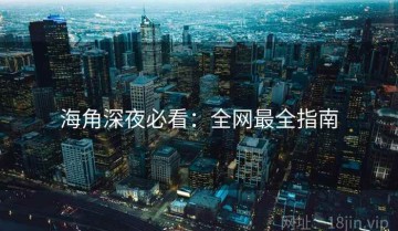 海角深夜必看：全网最全指南