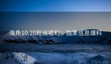 海角10.28粉丝福利：独家信息爆料