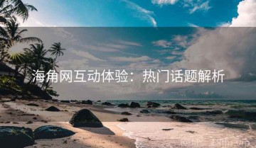 海角网互动体验：热门话题解析