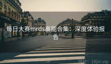 每日大赛mrds高能合集：深度体验报告
