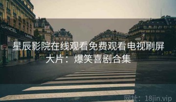 星辰影院在线观看免费观看电视刷屏大片：爆笑喜剧合集