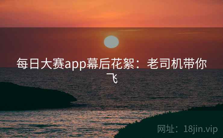 每日大赛app幕后花絮：老司机带你飞