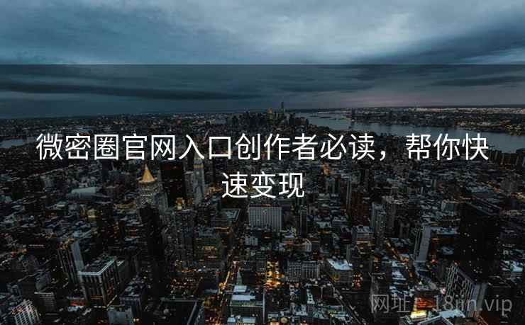 微密圈官网入口创作者必读，帮你快速变现