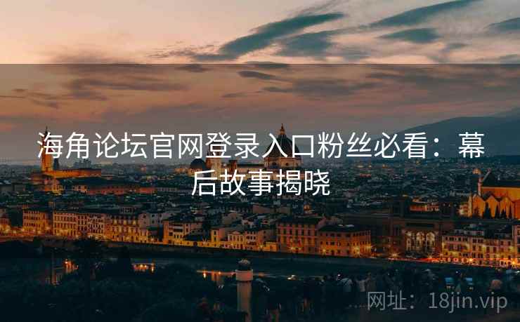 海角论坛官网登录入口粉丝必看：幕后故事揭晓