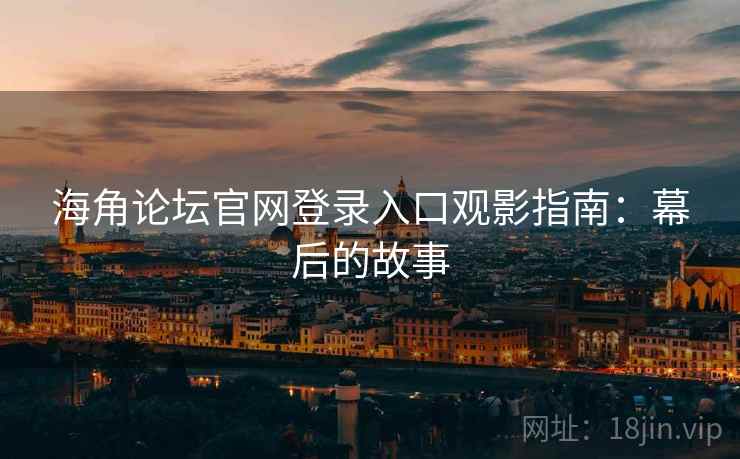 海角论坛官网登录入口观影指南：幕后的故事