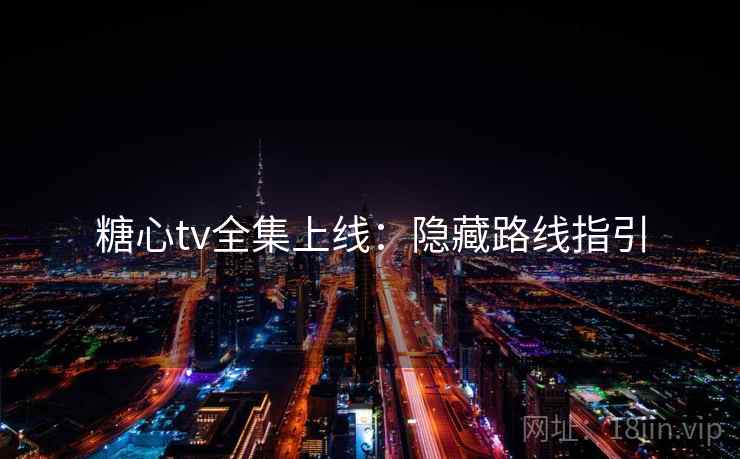 糖心tv全集上线：隐藏路线指引
