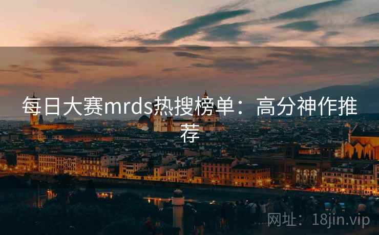 每日大赛mrds热搜榜单：高分神作推荐