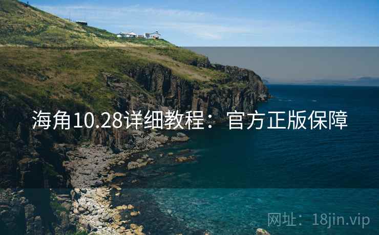 海角10.28详细教程：官方正版保障