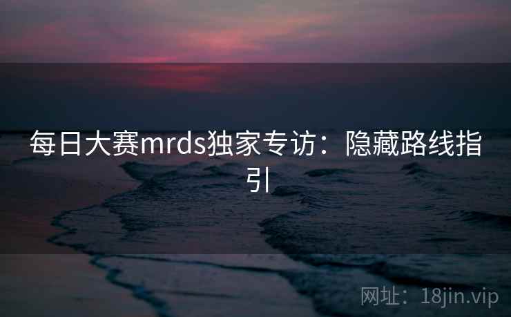 每日大赛mrds独家专访：隐藏路线指引