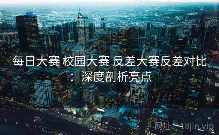 每日大赛 校园大赛 反差大赛反差对比：深度剖析亮点