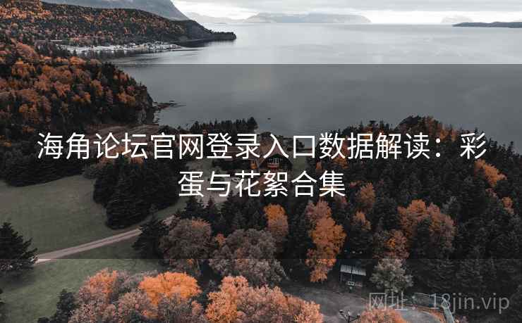 海角论坛官网登录入口数据解读：彩蛋与花絮合集