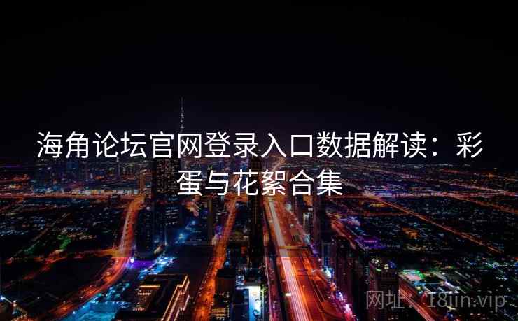 海角论坛官网登录入口数据解读：彩蛋与花絮合集