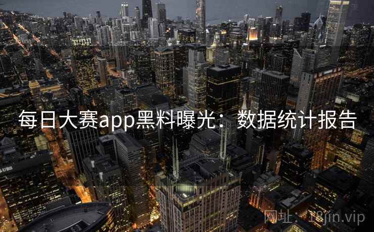 每日大赛app黑料曝光：数据统计报告