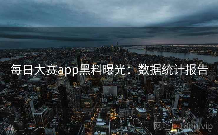 每日大赛app黑料曝光：数据统计报告