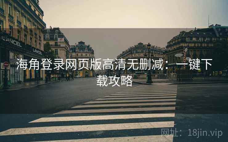 海角登录网页版高清无删减：一键下载攻略