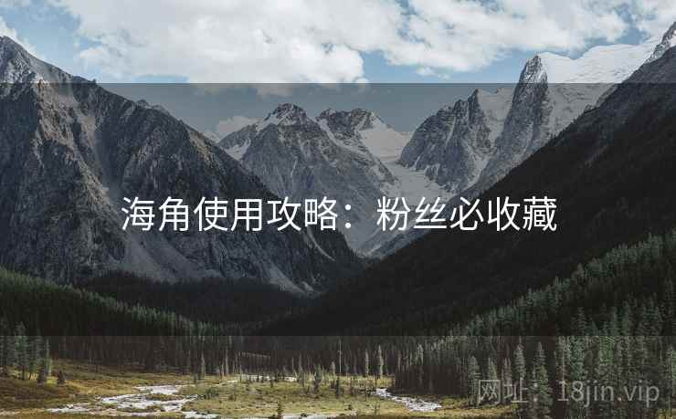 海角使用攻略：粉丝必收藏