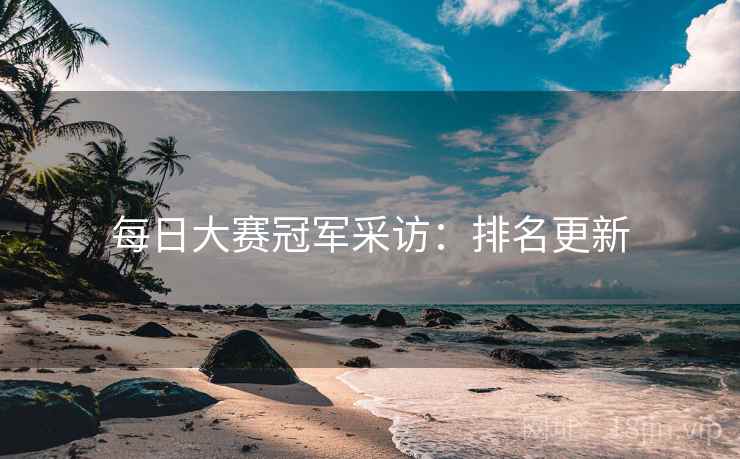 每日大赛冠军采访：排名更新