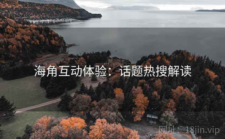 海角互动体验：话题热搜解读