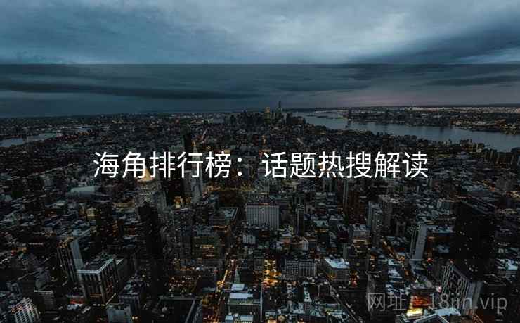 海角排行榜：话题热搜解读