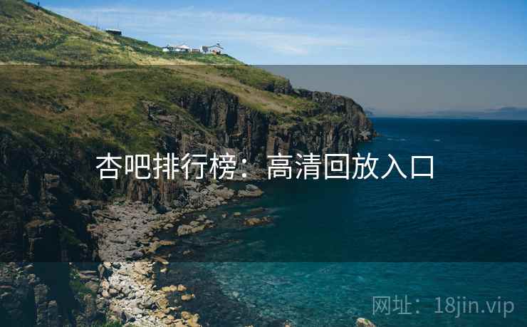 杏吧排行榜：高清回放入口