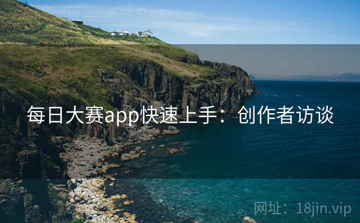 每日大赛app快速上手：创作者访谈