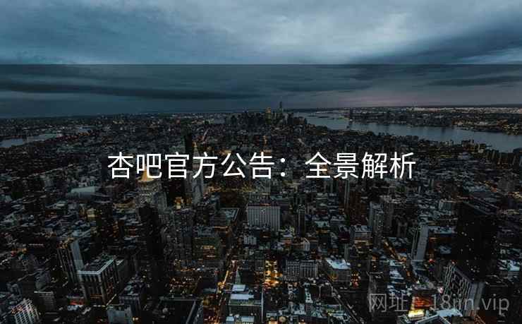杏吧官方公告：全景解析