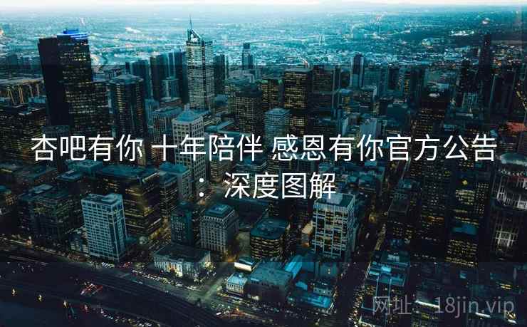 杏吧有你 十年陪伴 感恩有你官方公告：深度图解