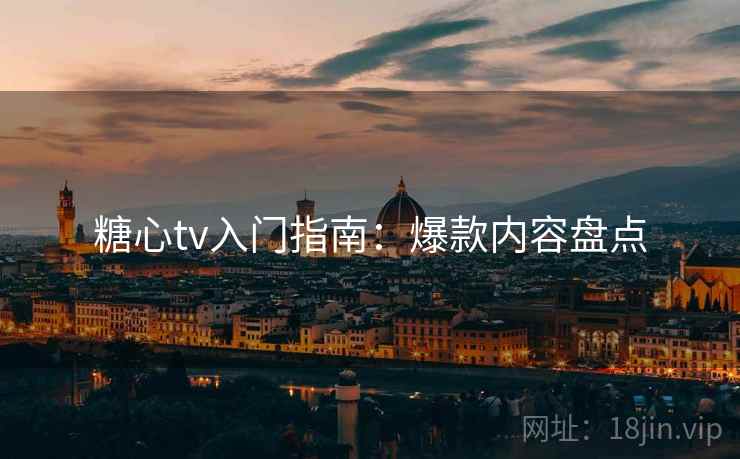 糖心tv入门指南：爆款内容盘点