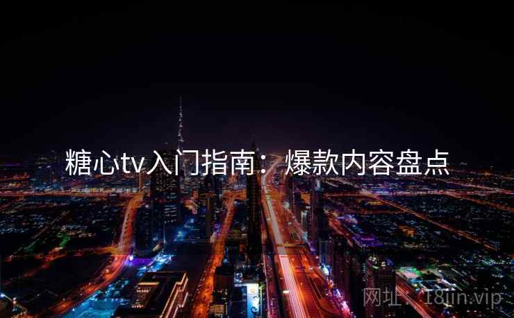 糖心tv入门指南：爆款内容盘点