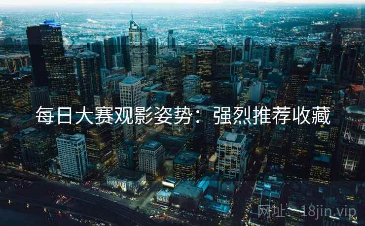 每日大赛观影姿势：强烈推荐收藏