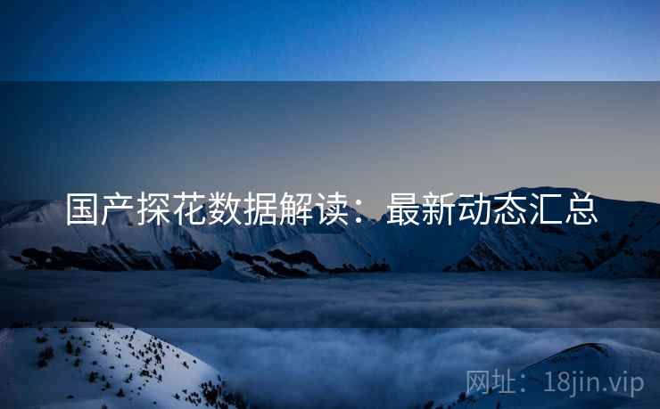 国产探花数据解读：最新动态汇总