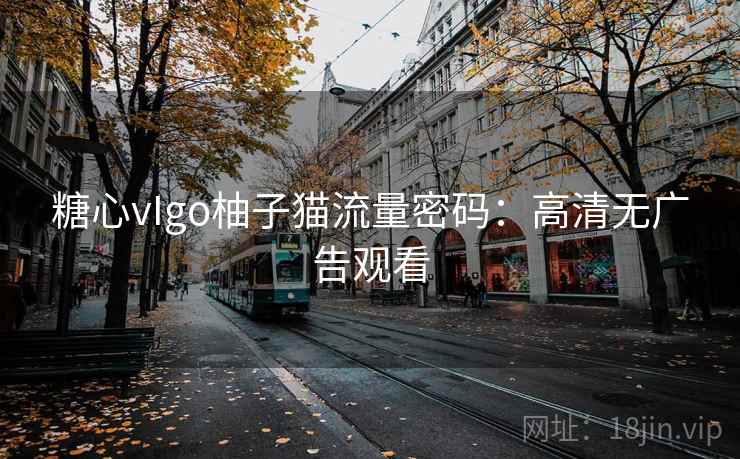 糖心vIgo柚子猫流量密码：高清无广告观看