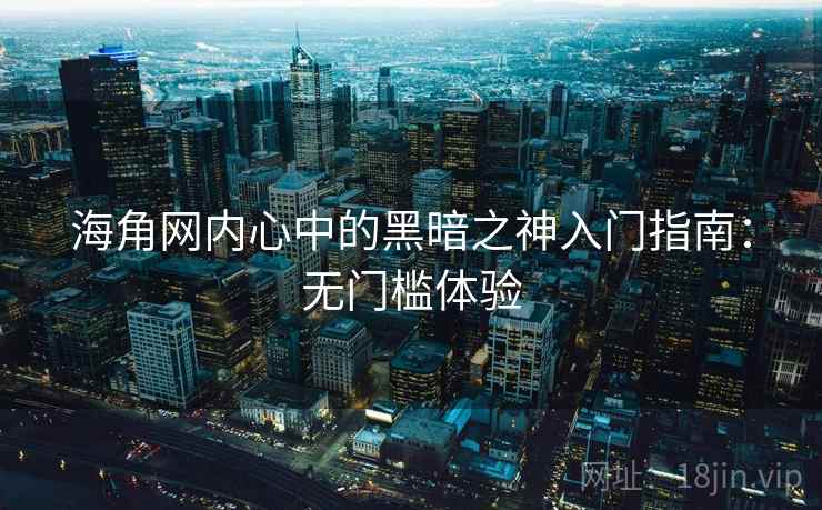海角网内心中的黑暗之神入门指南：无门槛体验