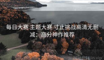 每日大赛 主题大赛 寸止挑战高清无删减：高分神作推荐