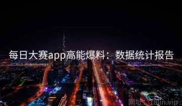 每日大赛app高能爆料：数据统计报告