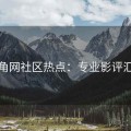 海角网社区热点：专业影评汇总